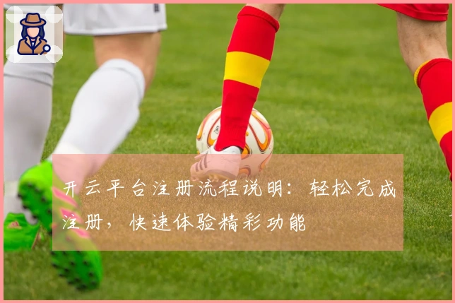 开云平台注册流程说明：轻松完成注册，快速体验精彩功能