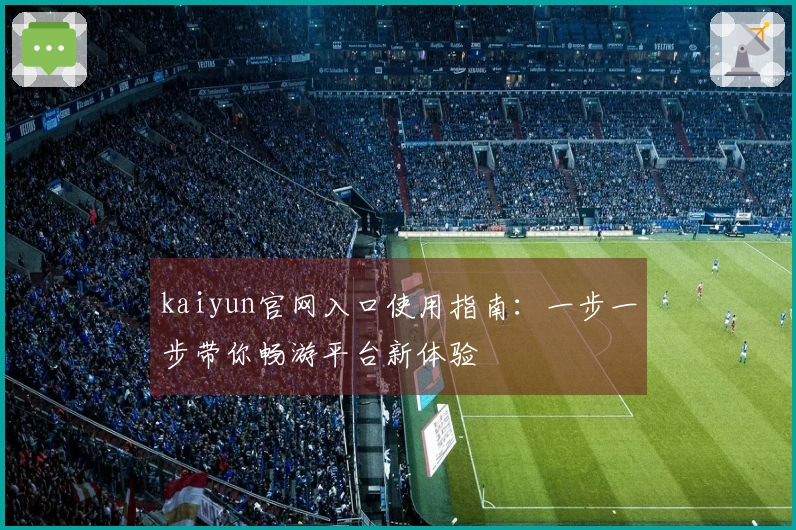 kaiyun官网入口使用指南：一步一步带你畅游平台新体验