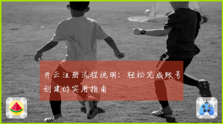 开云注册流程说明：轻松完成账号创建的实用指南