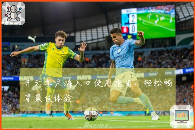 开云客户端入口使用指南，轻松畅享最佳体验