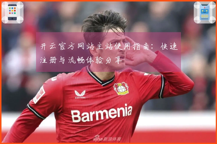 开云官方网站主站使用指南：快速注册与流畅体验分享