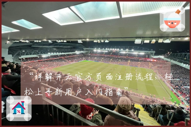 “详解开云官方页面注册流程，轻松上手新用户入门指南”