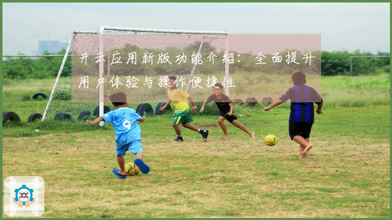开云应用新版功能介绍：全面提升用户体验与操作便捷性
