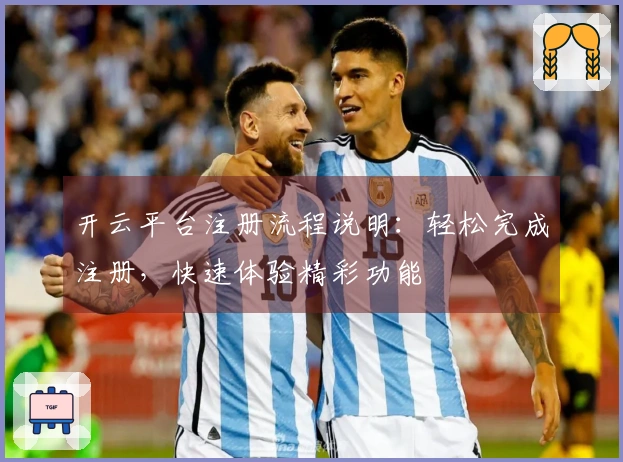 开云平台注册流程说明：轻松完成注册，快速体验精彩功能