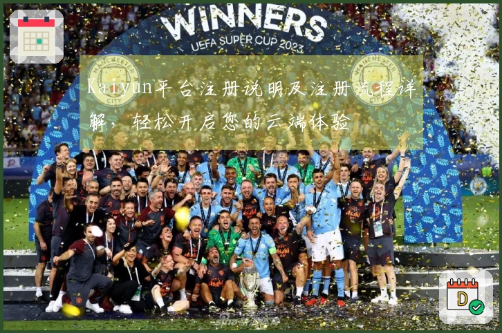 Kaiyun平台注册说明及注册流程详解，轻松开启您的云端体验