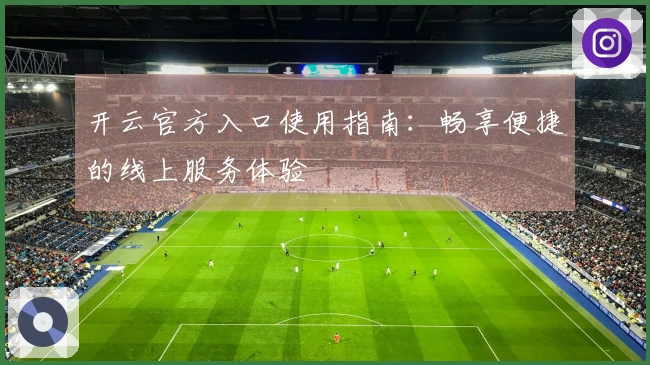 开云官方入口使用指南：畅享便捷的线上服务体验