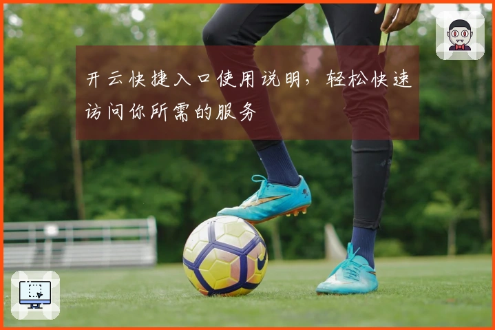 开云快捷入口使用说明,轻松快速访问你所需的服务