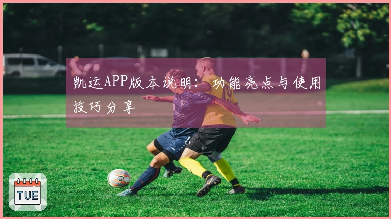 凯运APP版本说明:功能亮点与使用技巧分享