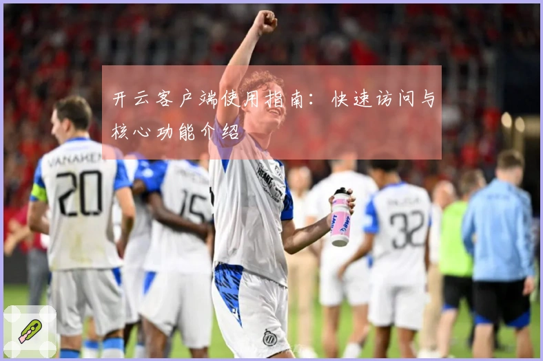 开云客户端使用指南：快速访问与核心功能介绍