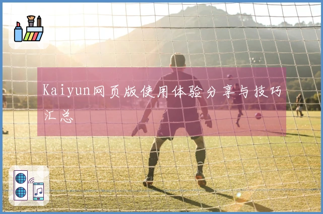 Kaiyun网页版使用体验分享与技巧汇总