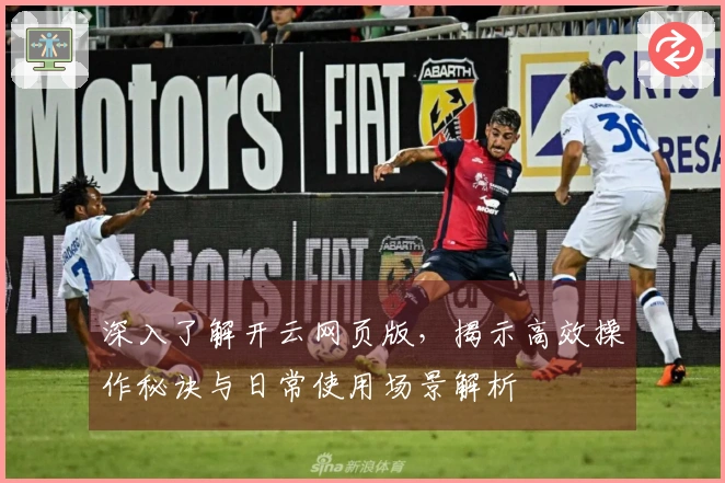 深入了解开云网页版，揭示高效操作秘诀与日常使用场景解析