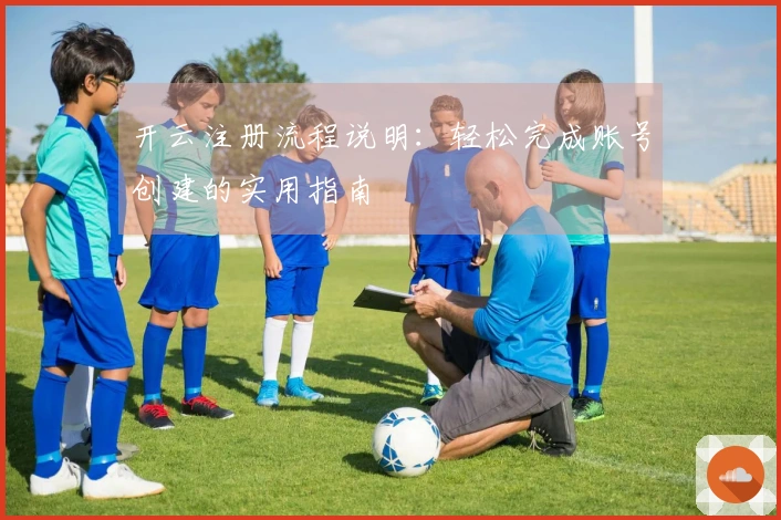 开云注册流程说明：轻松完成账号创建的实用指南